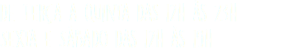 de Terça a Quinta das 12h às 23h Sexta e Sábado das 12h às 19h